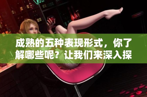 成熟的五种表现形式，你了解哪些呢？让我们来深入探讨成熟的五个特征。