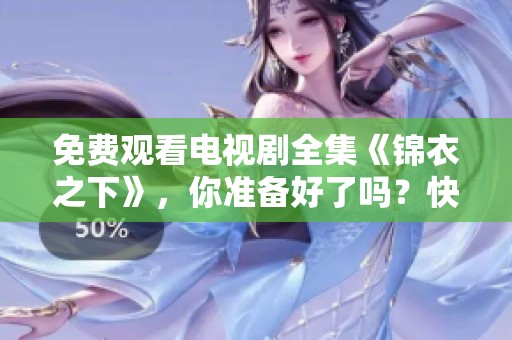 免费观看电视剧全集《锦衣之下》，你准备好了吗？快来一起欣赏吧！