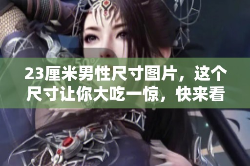 23厘米男性尺寸图片，这个尺寸让你大吃一惊，快来看看吧
