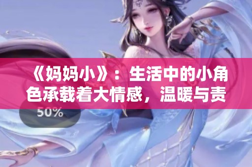 《妈妈小》：生活中的小角色承载着大情感，温暖与责任交织的成长故事
