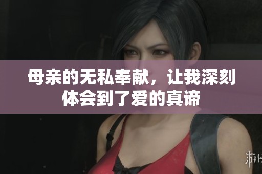 母亲的无私奉献，让我深刻体会到了爱的真谛