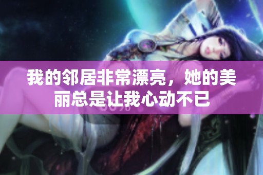 我的邻居非常漂亮，她的美丽总是让我心动不已