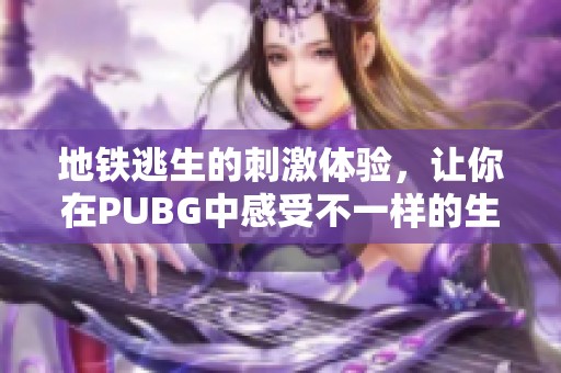 地铁逃生的刺激体验，让你在PUBG中感受不一样的生存挑战。