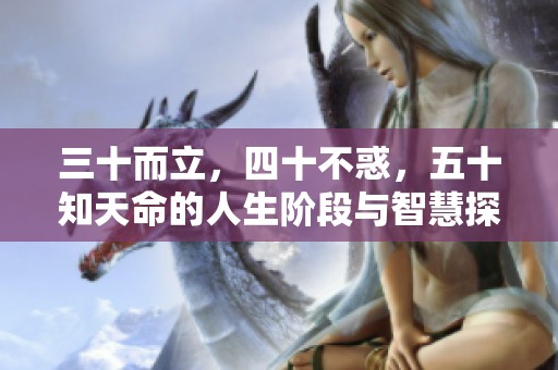 三十而立，四十不惑，五十知天命的人生阶段与智慧探讨