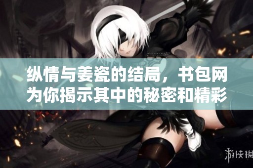 纵情与姜瓷的结局，书包网为你揭示其中的秘密和精彩情节