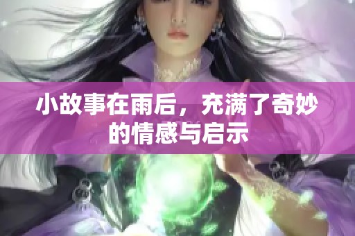 小故事在雨后，充满了奇妙的情感与启示