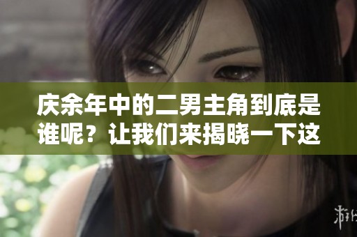 庆余年中的二男主角到底是谁呢？让我们来揭晓一下这个谜底。