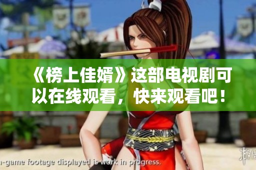 《榜上佳婿》这部电视剧可以在线观看，快来观看吧！
