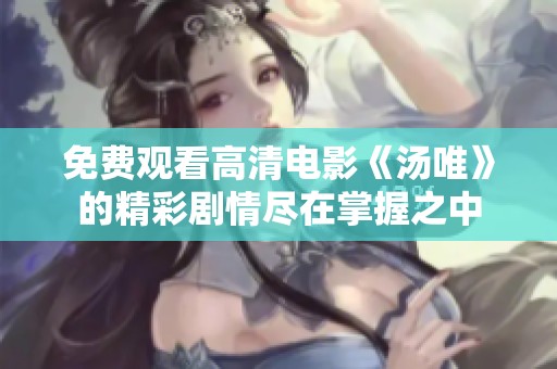 免费观看高清电影《汤唯》的精彩剧情尽在掌握之中