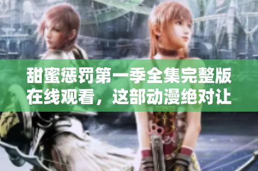 甜蜜惩罚第一季全集完整版在线观看，这部动漫绝对让你爱不释手！