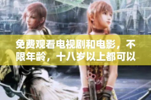 免费观看电视剧和电影，不限年龄，十八岁以上都可以观看