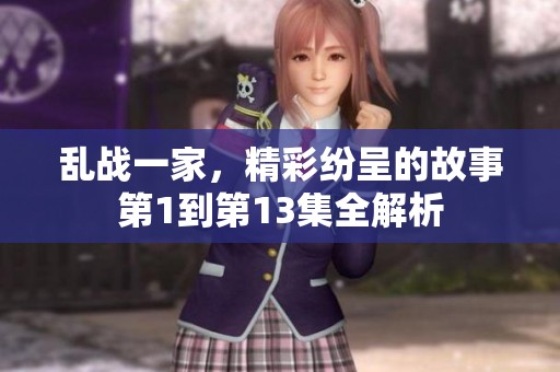 乱战一家，精彩纷呈的故事第1到第13集全解析