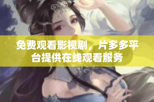 免费观看影视剧，片多多平台提供在线观看服务