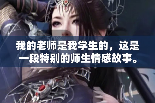 我的老师是我学生的，这是一段特别的师生情感故事。