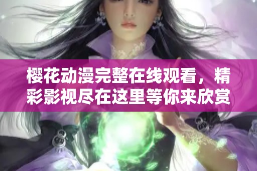 樱花动漫完整在线观看，精彩影视尽在这里等你来欣赏