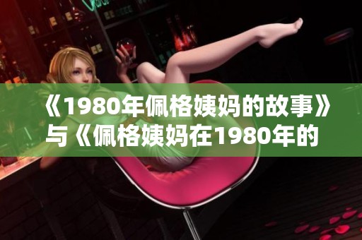 《1980年佩格姨妈的故事》与《佩格姨妈在1980年的生活》