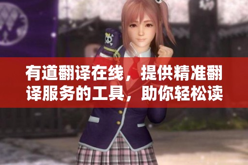 有道翻译在线，提供精准翻译服务的工具，助你轻松读懂外文内容