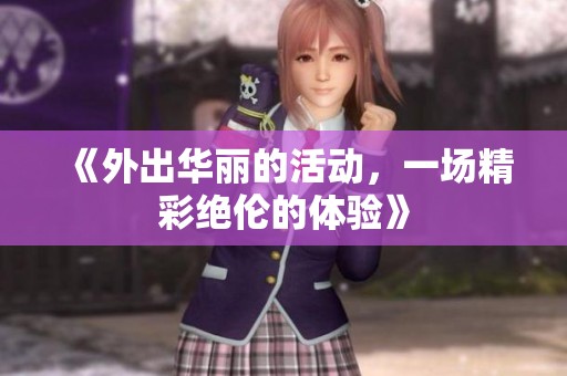 《外出华丽的活动，一场精彩绝伦的体验》