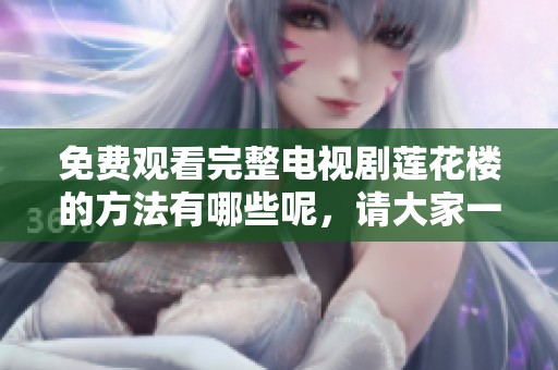 免费观看完整电视剧莲花楼的方法有哪些呢，请大家一起来看看吧