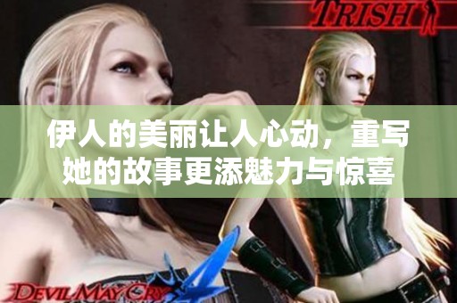 伊人的美丽让人心动，重写她的故事更添魅力与惊喜
