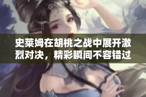 史莱姆在胡桃之战中展开激烈对决，精彩瞬间不容错过