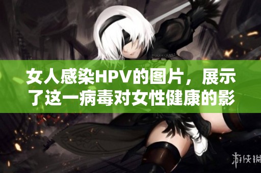 女人感染HPV的图片，展示了这一病毒对女性健康的影响。