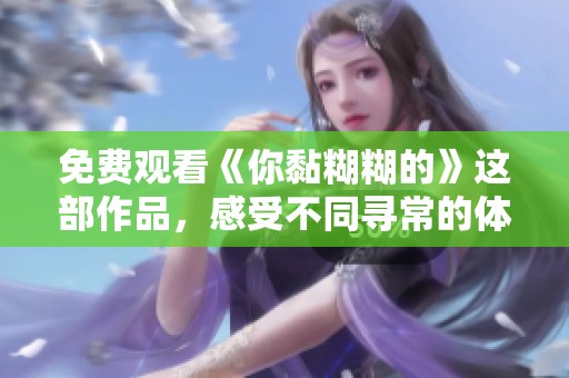 免费观看《你黏糊糊的》这部作品，感受不同寻常的体验与情感