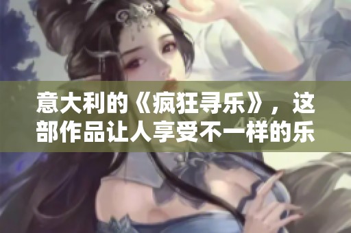 意大利的《疯狂寻乐》，这部作品让人享受不一样的乐趣体验。