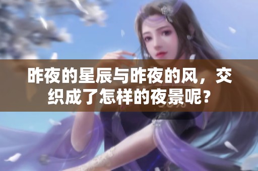 昨夜的星辰与昨夜的风，交织成了怎样的夜景呢？