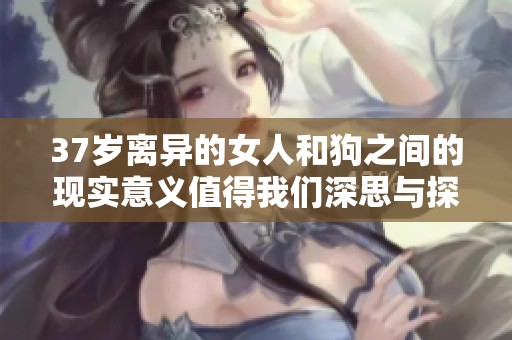 37岁离异的女人和狗之间的现实意义值得我们深思与探讨