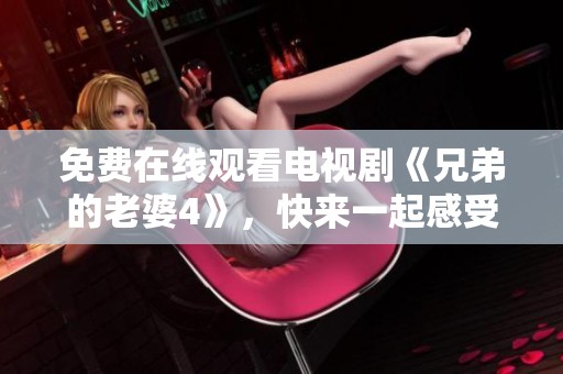 免费在线观看电视剧《兄弟的老婆4》，快来一起感受精彩剧情吧