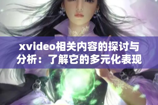 xvideo相关内容的探讨与分析：了解它的多元化表现与影响