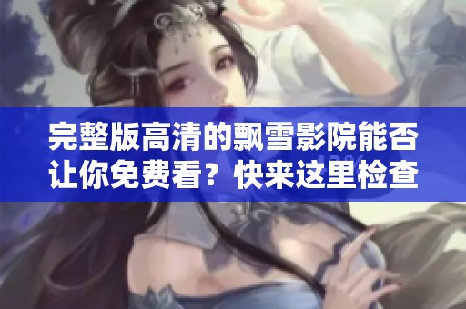 完整版高清的飘雪影院能否让你免费看？快来这里检查一下吧！