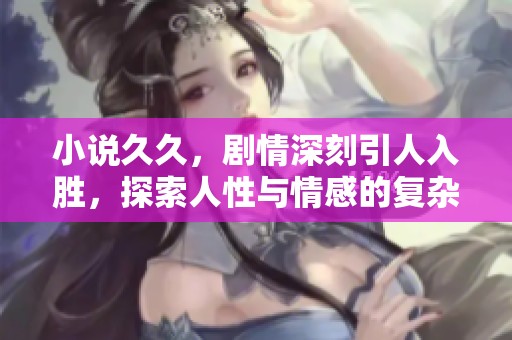小说**，剧情深刻引人入胜，探索人性与情感的复杂交织