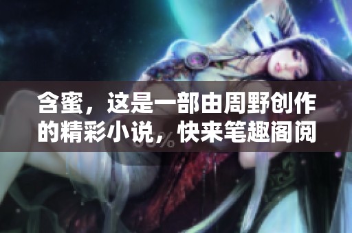 含蜜，这是一部由周野创作的精彩小说，快来笔趣阁阅读吧！