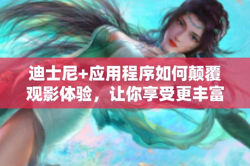 迪士尼+应用程序如何颠覆观影体验，让你享受更丰富的娱乐内容