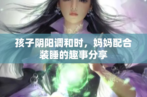 孩子阴阳调和时，妈妈配合装睡的趣事分享