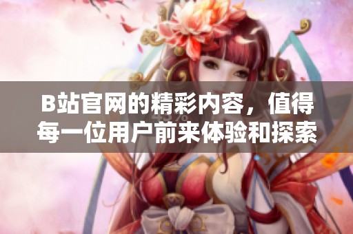 B站官网的精彩内容，值得每一位用户前来体验和探索。