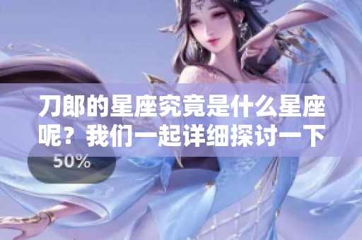 刀郎的星座究竟是什么星座呢？我们一起详细探讨一下。