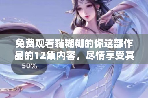 免费观看黏糊糊的你这部作品的12集内容，尽情享受其中的精彩吧