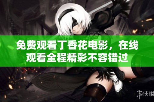 免费观看**花电影，在线观看全程精彩不容错过