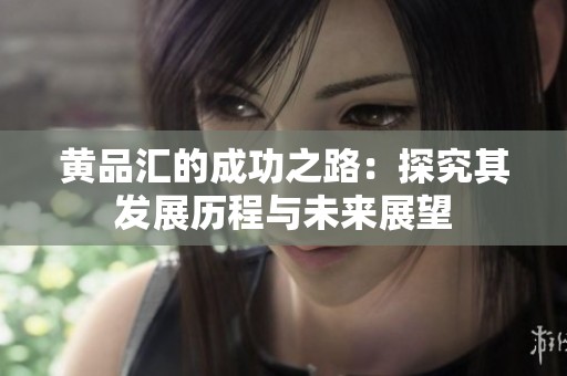 黄品汇的成功之路：探究其发展历程与未来展望
