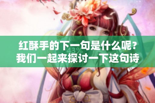 红酥手的下一句是什么呢？我们一起来探讨一下这句诗句的意义和背景。
