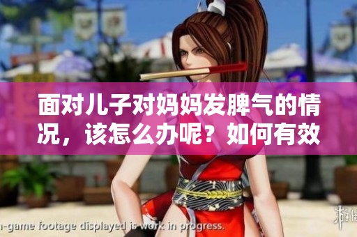 面对儿子对妈妈发脾气的情况，该怎么办呢？如何有效控制这种情绪呢？