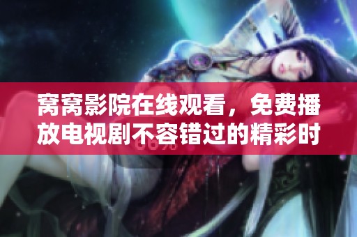 窝窝影院在线观看，免费播放电视剧不容错过的精彩时刻。
