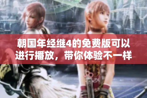 朝国年经继4的免费版可以进行播放，带你体验不一样的观看乐趣。