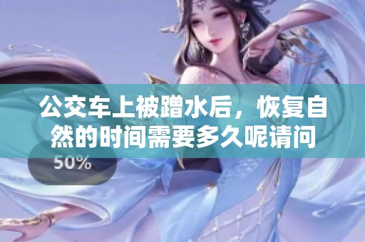 公交车上被蹭水后，恢复自然的时间需要多久呢请问
