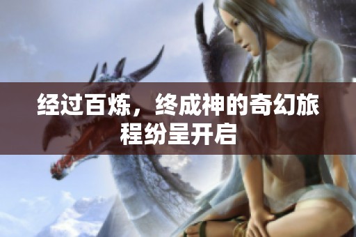 经过百炼，终成神的奇幻旅程纷呈开启