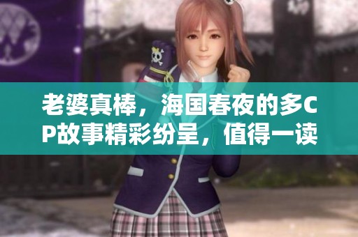 老婆真棒，海国春夜的多CP故事精彩纷呈，值得一读