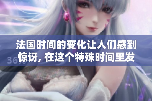 法国时间的变化让人们感到惊讶, 在这个特殊时间里发生了许多事情。